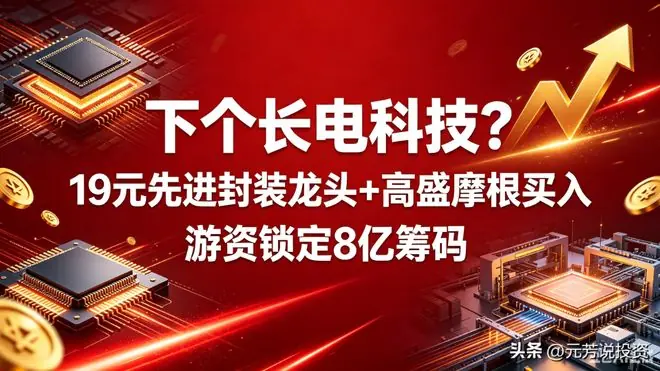 下个长电科技?19元先进封装龙头+高盛摩根新进 主力爆买8亿筹码